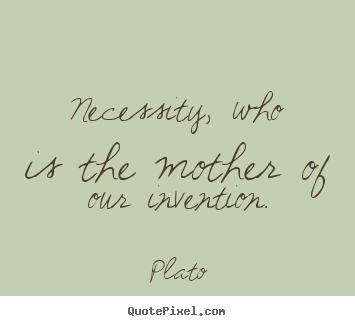 Plato image quotes - Necessity, who is the mother of our invention. - Motivational quote