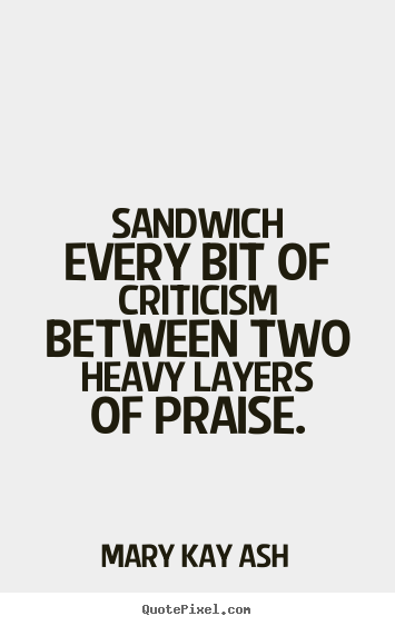 Quotes about motivational - Sandwich every bit of criticism between two heavy layers..
