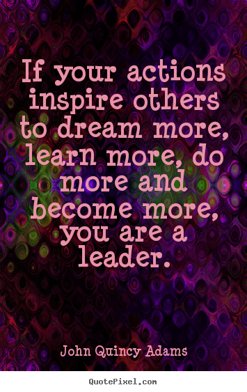 Quote about motivational - If your actions inspire others to dream more, learn more, do more and..