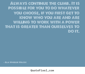 Always continue the climb. it is possible for you.. Ella Wheeler Wilcox popular motivational quotes