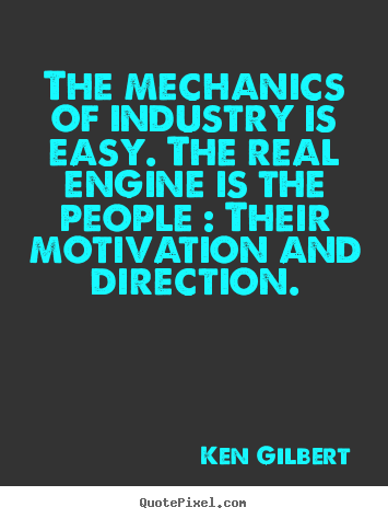 Quote about motivational - The mechanics of industry is easy. the real engine is the people : their..