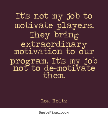 Create your own picture quotes about motivational - It's not my job to motivate players. they bring extraordinary..