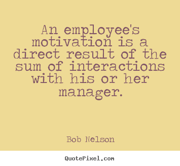 An employee's motivation is a direct result.. Bob Nelson great motivational quotes