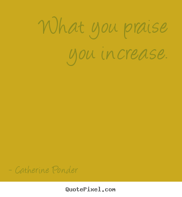 Make custom photo quotes about motivational - What you praise you increase.