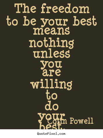 The freedom to be your best means nothing unless you are.. Colin Powell best motivational quotes