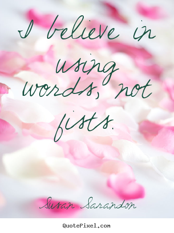 Motivational sayings - I believe in using words, not fists.