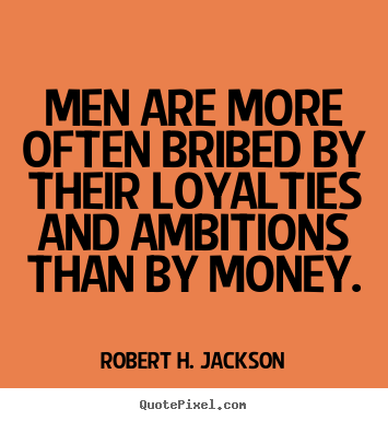 Robert H. Jackson poster quotes - Men are more often bribed by their loyalties.. - Motivational quotes