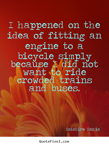 Design custom picture sayings about motivational - I happened on the idea of fitting an engine to a bicycle simply..
