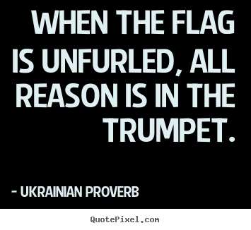 Motivational quote - When the flag is unfurled, all reason is in the trumpet.