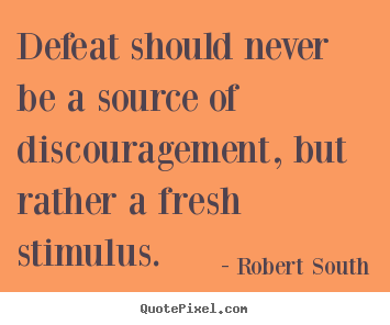 Robert South picture quote - Defeat should never be a source of discouragement, but.. - Motivational quotes