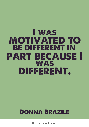 Quotes about motivational - I was motivated to be different in part because i was different.