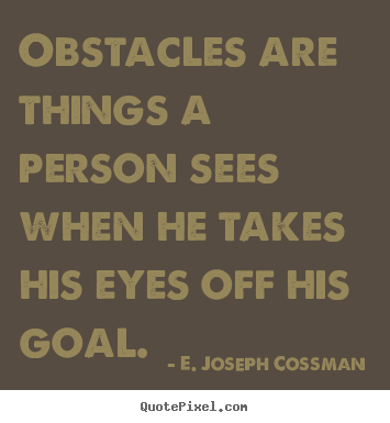 Obstacles are things a person sees when he takes.. E. Joseph Cossman top motivational quote