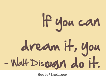 ... you can dream it, you can do it. Walt Disney great motivational quotes