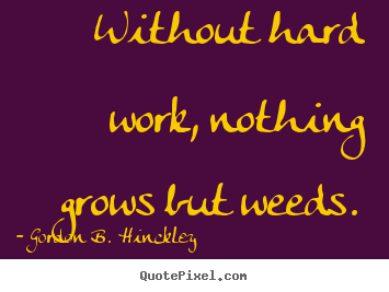 Diy picture quotes about motivational - Without hard work, nothing grows but weeds.