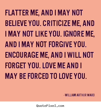 William Arthur Ward photo quote - Flatter me, and i may not believe you. criticize me, and i may not like.. - Motivational quotes