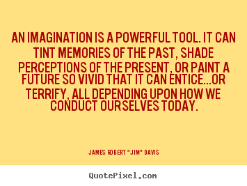 An imagination is a powerful tool. it can tint.. James Robert "Jim" Davis good motivational quotes