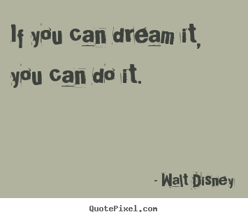 Walt Disney picture quotes - If you can dream it, you can do it. - Motivational quotes