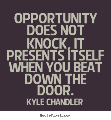 Opportunity does not knock, it presents itself when you beat.. Kyle Chandler  motivational quotes
