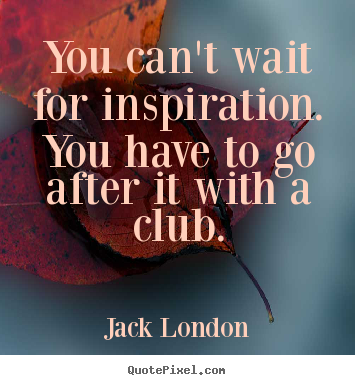 Jack London photo quote - You can't wait for inspiration. you have to go after it with a club. - Motivational quote