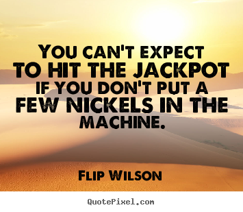 You can't expect to hit the jackpot if you.. Flip Wilson greatest motivational quotes