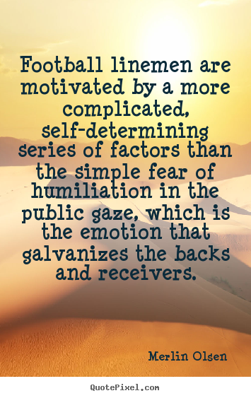 Quote about motivational - Football linemen are motivated by a more complicated,..