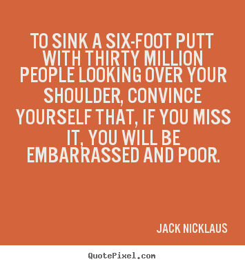 Quotes about motivational - To sink a six-foot putt with thirty million people looking over..