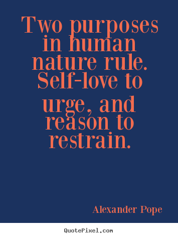 Two purposes in human nature rule. self-love to urge, and reason to.. Alexander Pope best motivational quotes