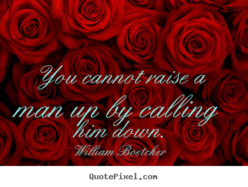Motivational quotes - You cannot raise a man up by calling him down.