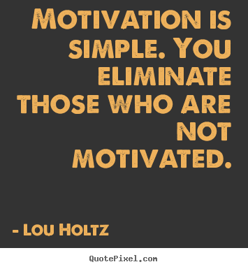Quote about motivational - Motivation is simple. you eliminate those who are not motivated.