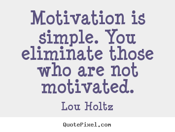 Quotes about motivational - Motivation is simple. you eliminate those who are not..