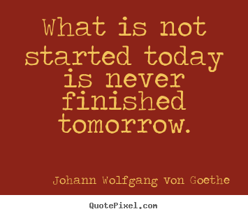 How to design photo quotes about motivational - What is not started today is never finished tomorrow.