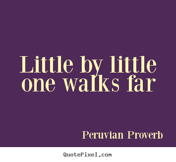 Peruvian Proverb picture quotes - Little by little one walks far - Motivational quote