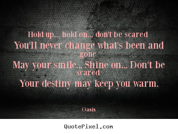 Hold up... hold on... don't be scared you'll never change.. Oasis popular motivational quotes