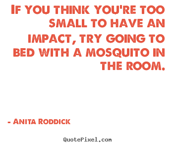 Motivational quote - If you think you're too small to have an impact, try going to bed..