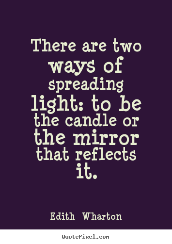 There are two ways of spreading light: to be the candle.. Edith  Wharton top motivational quotes
