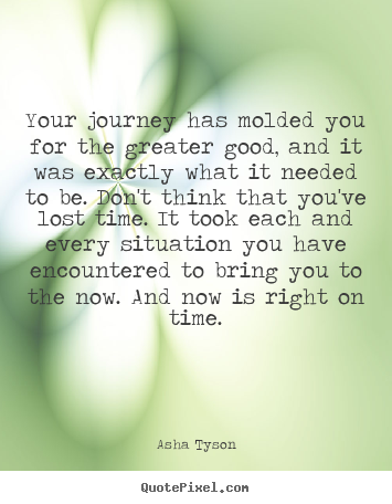 Motivational quotes - Your journey has molded you for the greater good, and it was..