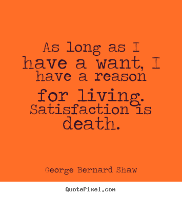 George Bernard Shaw picture quotes - As long as i have a want, i have a reason for.. - Motivational quotes