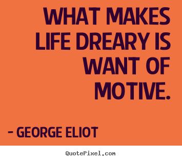 Motivational quotes - What makes life dreary is want of motive.