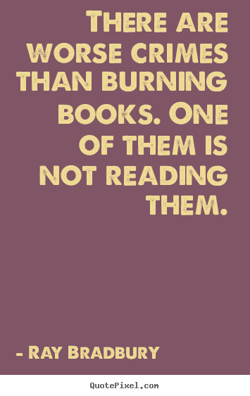 Quotes about motivational - There are worse crimes than burning books. one of them is not..