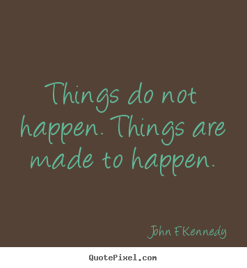 John F. Kennedy picture quotes - Things do not happen. things are made to happen. - Motivational quote