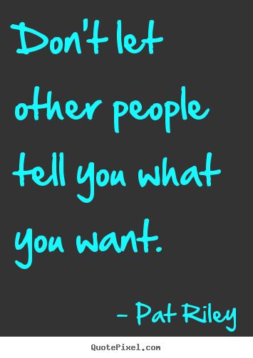 Pat Riley picture quotes - Don't let other people tell you what you want. - Motivational quotes