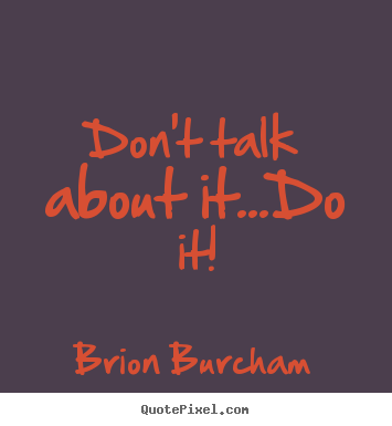 Brion Burcham picture quotes - Don't talk about it...do it! - Motivational quotes