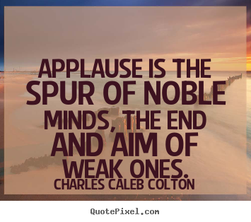Design image quotes about motivational - Applause is the spur of noble minds, the end and aim of weak ones.