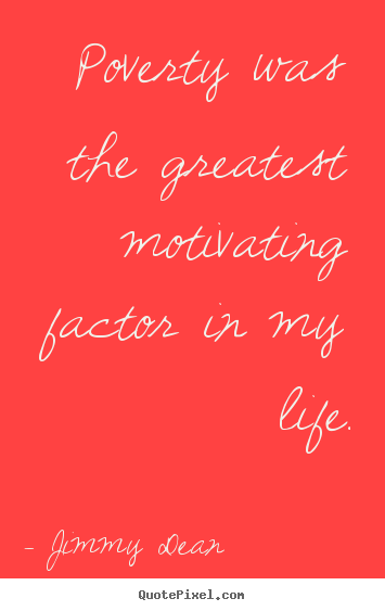 Quote about motivational - Poverty was the greatest motivating factor in my life.
