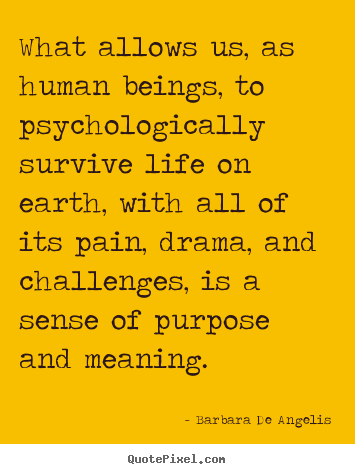 Motivational quotes - What allows us, as human beings, to psychologically survive life..