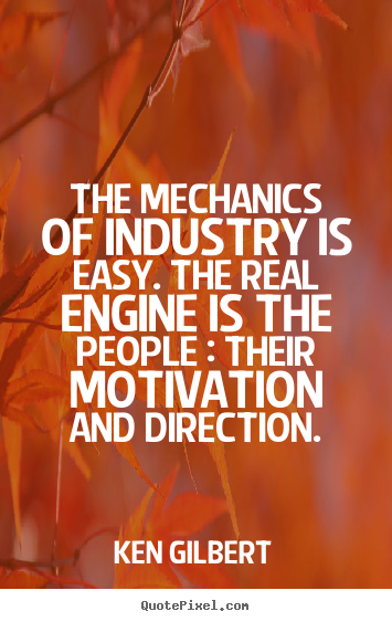 Motivational quote - The mechanics of industry is easy. the real engine is the people :..