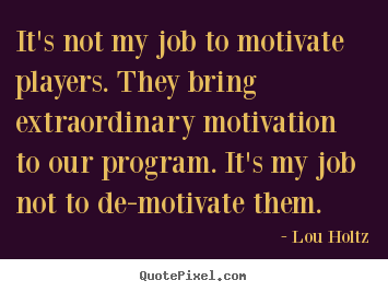 How to make picture quotes about motivational - It's not my job to motivate players. they bring extraordinary motivation..
