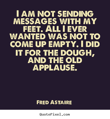 I am not sending messages with my feet. all i.. Fred Astaire  motivational quotes