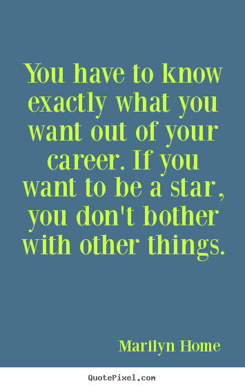 Motivational sayings - You have to know exactly what you want out of your career...