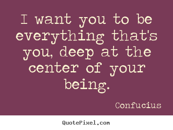 Create custom picture quotes about motivational - I want you to be everything that's you, deep..
